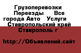 Грузоперевозки. Переезды.  - Все города Авто » Услуги   . Ставропольский край,Ставрополь г.